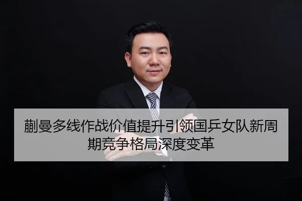 蒯曼多线作战价值提升引领国乒女队新周期竞争格局深度变革